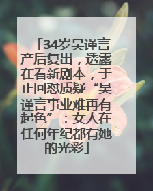 34岁吴谨言产后复出，透露在看新剧本，于正回怼质疑“吴谨言事业难再有起色”：女人在任何年纪都有她的光彩