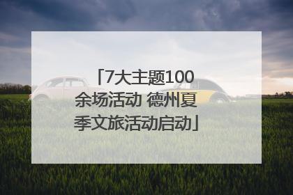 7大主题100余场活动 德州夏季文旅活动启动