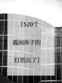 520个孤困孩子的灯塔亮了