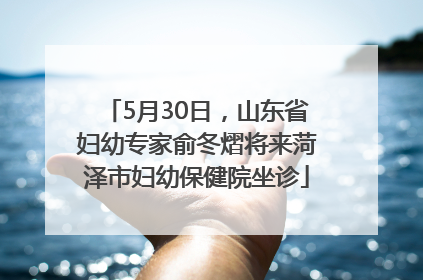 5月30日，山东省妇幼专家俞冬熠将来菏泽市妇幼保健院坐诊