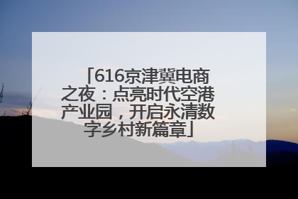 616京津冀电商之夜：点亮时代空港产业园，开启永清数字乡村新篇章