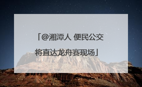@湘潭人 便民公交将直达龙舟赛现场