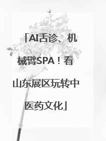 AI舌诊、机械臂SPA！看山东展区玩转中医药文化