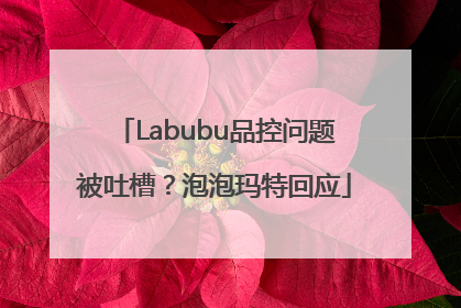 Labubu品控问题被吐槽？泡泡玛特回应